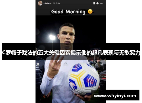 C罗帽子戏法的五大关键因素揭示他的超凡表现与无敌实力 C罗帽子戏法的五大关键因素揭示他的超凡表现与无敌实力