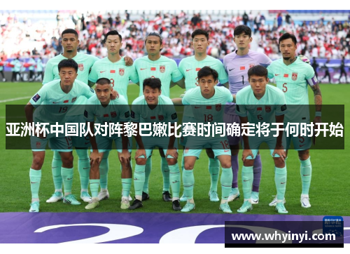 亚洲杯中国队对阵黎巴嫩比赛时间确定将于何时开始 亚洲杯中国队对阵黎巴嫩比赛时间确定将于何时开始