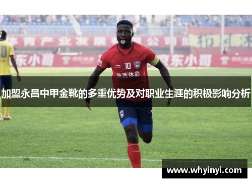 加盟永昌中甲金靴的多重优势及对职业生涯的积极影响分析 加盟永昌中甲金靴的多重优势及对职业生涯的积极影响分析