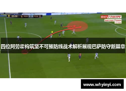 四位阿劳霍构筑坚不可摧防线战术解析展现巴萨防守新篇章