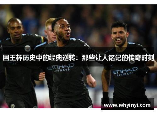 国王杯历史中的经典逆转:那些让人铭记的传奇时刻 国王杯历史中的经典逆转:那些让人铭记的传奇时刻
