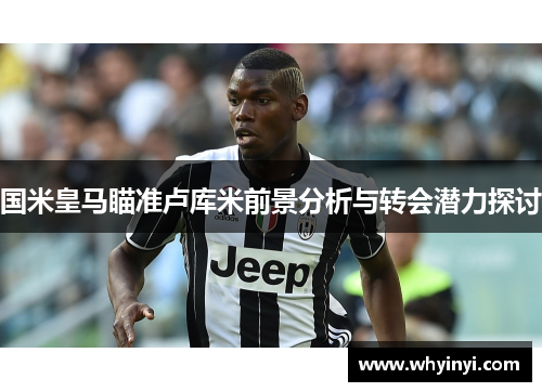 国米皇马瞄准卢库米前景分析与转会潜力探讨 国米皇马瞄准卢库米前景分析与转会潜力探讨