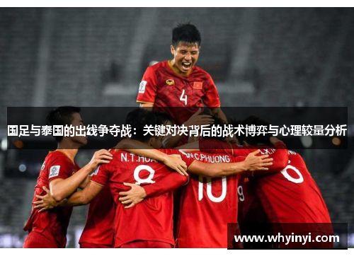 国足与泰国的出线争夺战:关键对决背后的战术博弈与心理较量分析 国足与泰国的出线争夺战:关键对决背后的战术博弈与心理较量分析