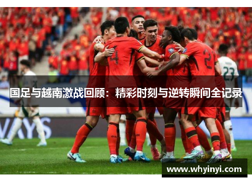 国足与越南激战回顾：精彩时刻与逆转瞬间全记录