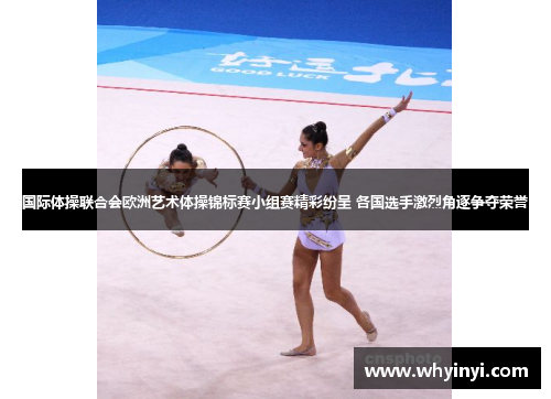国际体操联合会欧洲艺术体操锦标赛小组赛精彩纷呈 各国选手激烈角逐争夺荣誉 国际体操联合会欧洲艺术体操锦标赛小组赛精彩纷呈 各国选手激烈角逐争夺荣誉