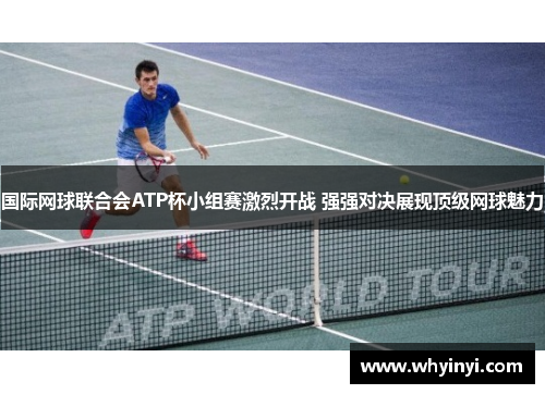 国际网球联合会ATP杯小组赛激烈开战 强强对决展现顶级网球魅力 国际网球联合会ATP杯小组赛激烈开战 强强对决展现顶级网球魅力
