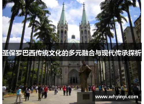 圣保罗巴西传统文化的多元融合与现代传承探析 圣保罗巴西传统文化的多元融合与现代传承探析