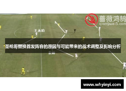 圣枪哥替换首发阵容的原因与可能带来的战术调整及影响分析 圣枪哥替换首发阵容的原因与可能带来的战术调整及影响分析