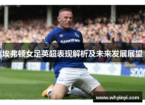 埃弗顿女足英超表现解析及未来发展展望 埃弗顿女足英超表现解析及未来发展展望