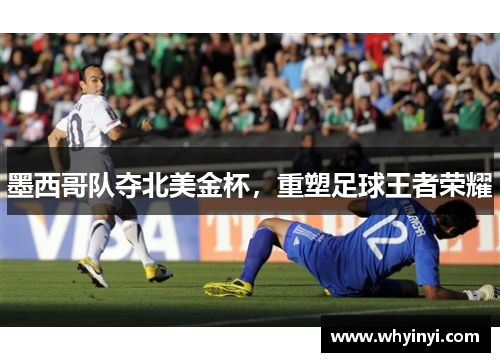 墨西哥队夺北美金杯,重塑足球王者荣耀 墨西哥队夺北美金杯,重塑足球王者荣耀
