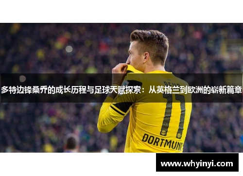 多特边锋桑乔的成长历程与足球天赋探索:从英格兰到欧洲的崭新篇章 多特边锋桑乔的成长历程与足球天赋探索:从英格兰到欧洲的崭新篇章