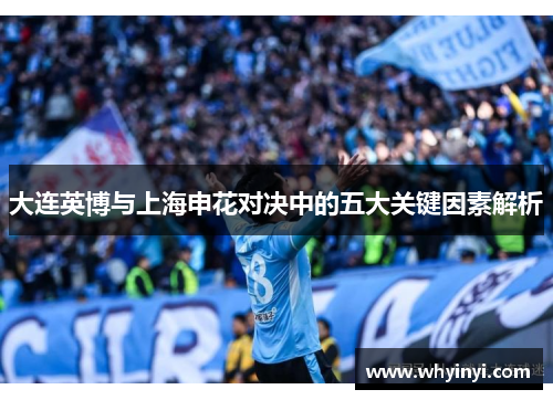 大连英博与上海申花对决中的五大关键因素解析 大连英博与上海申花对决中的五大关键因素解析
