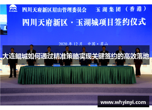 大连鲲城如何通过精准策略实现关键签约的高效落地 大连鲲城如何通过精准策略实现关键签约的高效落地