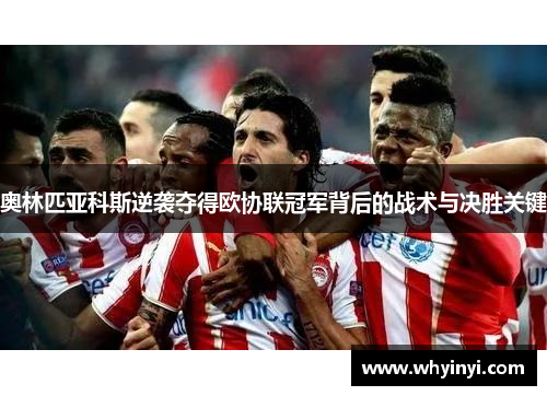 奥林匹亚科斯逆袭夺得欧协联冠军背后的战术与决胜关键 奥林匹亚科斯逆袭夺得欧协联冠军背后的战术与决胜关键