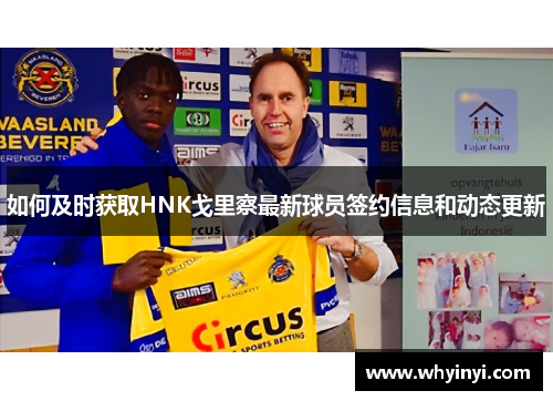 如何及时获取HNK戈里察最新球员签约信息和动态更新 如何及时获取HNK戈里察最新球员签约信息和动态更新