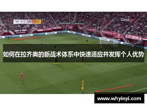 如何在拉齐奥的新战术体系中快速适应并发挥个人优势