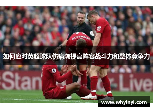 如何应对英超球队伤病潮提高阵容战斗力和整体竞争力 如何应对英超球队伤病潮提高阵容战斗力和整体竞争力