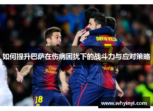 如何提升巴萨在伤病困扰下的战斗力与应对策略