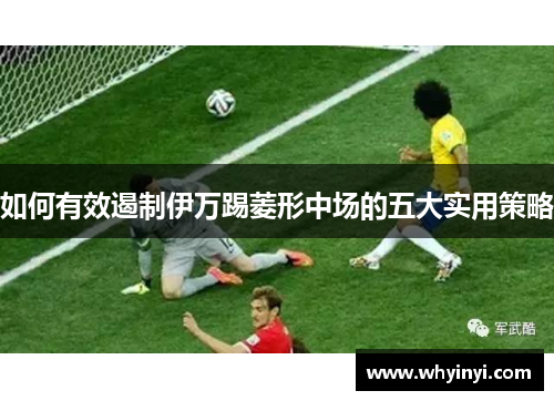 如何有效遏制伊万踢菱形中场的五大实用策略 如何有效遏制伊万踢菱形中场的五大实用策略