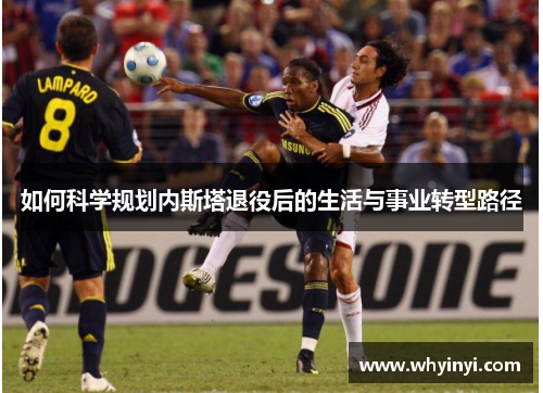 如何科学规划内斯塔退役后的生活与事业转型路径