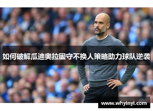 如何破解瓜迪奥拉固守不换人策略助力球队逆袭