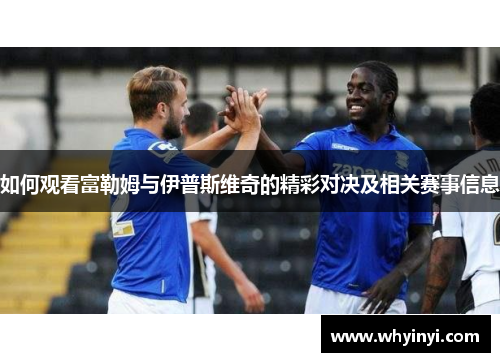 如何观看富勒姆与伊普斯维奇的精彩对决及相关赛事信息