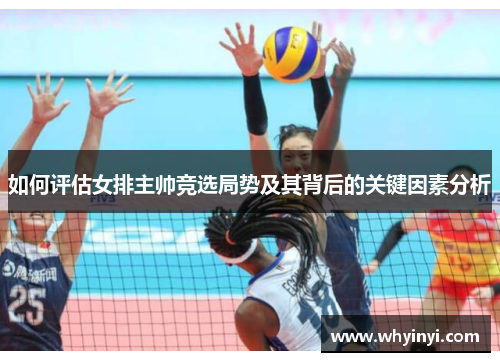 如何评估女排主帅竞选局势及其背后的关键因素分析 如何评估女排主帅竞选局势及其背后的关键因素分析