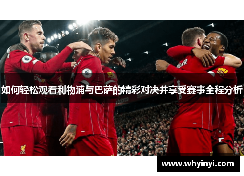 如何轻松观看利物浦与巴萨的精彩对决并享受赛事全程分析 如何轻松观看利物浦与巴萨的精彩对决并享受赛事全程分析