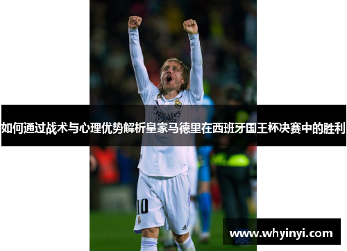 如何通过战术与心理优势解析皇家马德里在西班牙国王杯决赛中的胜利 如何通过战术与心理优势解析皇家马德里在西班牙国王杯决赛中的胜利