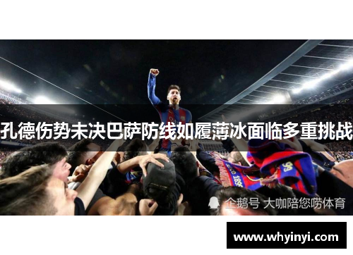 孔德伤势未决巴萨防线如履薄冰面临多重挑战