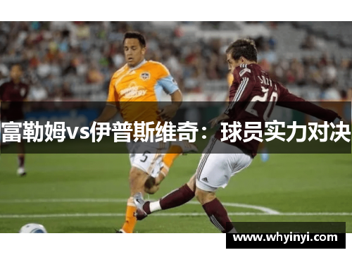 富勒姆vs伊普斯维奇：球员实力对决