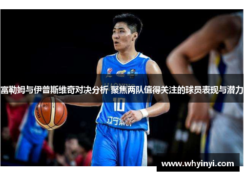 富勒姆与伊普斯维奇对决分析 聚焦两队值得关注的球员表现与潜力