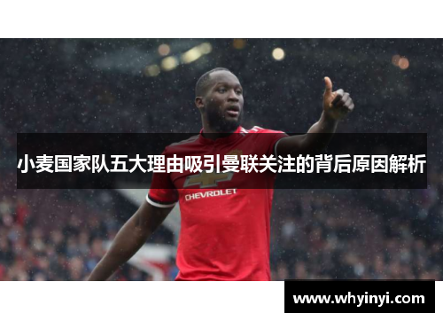 小麦国家队五大理由吸引曼联关注的背后原因解析