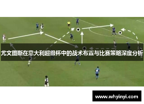 尤文图斯在意大利超级杯中的战术布置与比赛策略深度分析