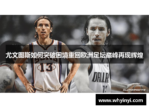 尤文图斯如何突破困境重回欧洲足坛巅峰再现辉煌