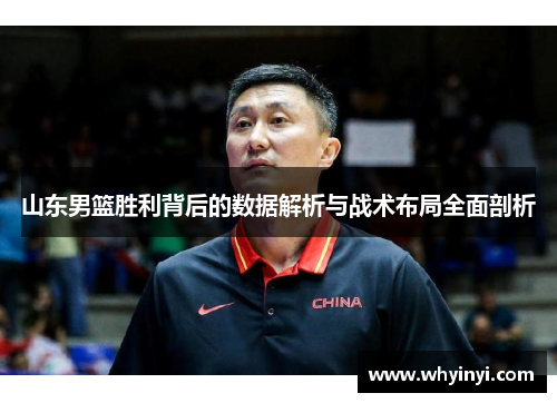 山东男篮胜利背后的数据解析与战术布局全面剖析