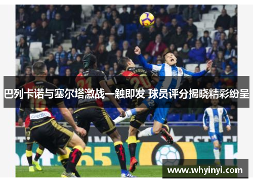 巴列卡诺与塞尔塔激战一触即发 球员评分揭晓精彩纷呈