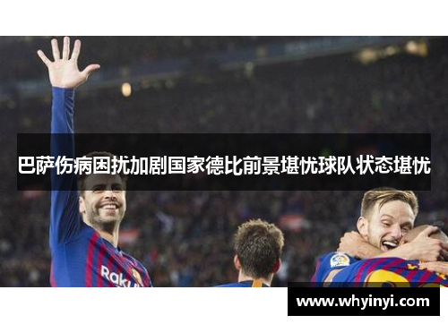 巴萨伤病困扰加剧国家德比前景堪忧球队状态堪忧 巴萨伤病困扰加剧国家德比前景堪忧球队状态堪忧
