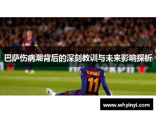 巴萨伤病潮背后的深刻教训与未来影响探析 巴萨伤病潮背后的深刻教训与未来影响探析