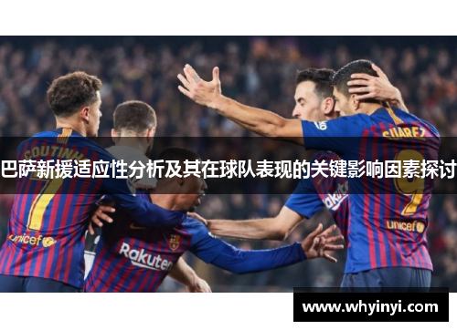 巴萨新援适应性分析及其在球队表现的关键影响因素探讨 巴萨新援适应性分析及其在球队表现的关键影响因素探讨
